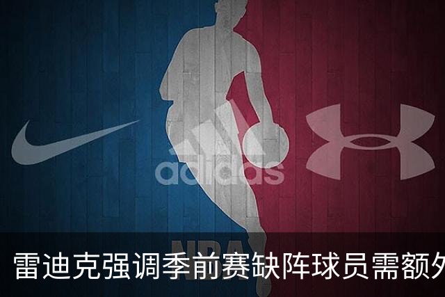 雷迪克强调季前赛缺阵球员需额外体能训练